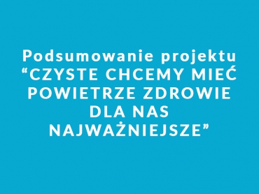 Podsumowanie projektu &quot;Czyste chcemy mieć powietrze- zdrowie dla nas najważniejsze &quot;