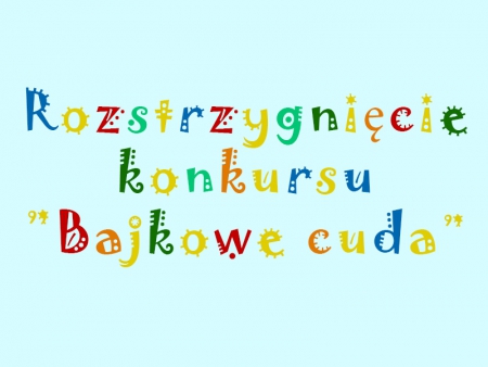 Rozstrzygnięcie konkursu &quot;Bajkowe Cuda&quot;